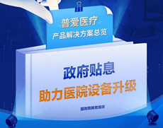 財政貼息貸款擬將涌入醫(yī)療設備更新改造，普愛醫(yī)療產(chǎn)品解決方案